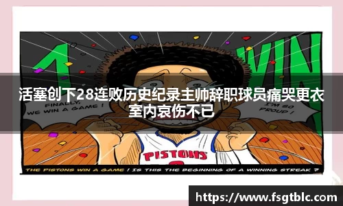 活塞创下28连败历史纪录主帅辞职球员痛哭更衣室内哀伤不已